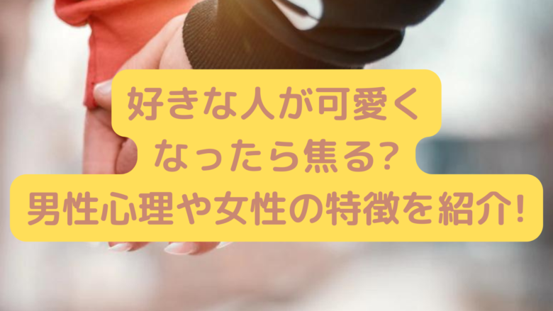 好きな人が可愛くなったら焦る 気になる男性心理について詳しく紹介 まるっと情報